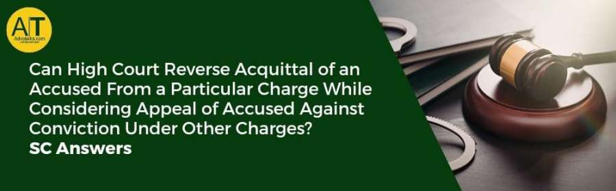 Can High Court Reverse Acquittal Of An Accused From A Particular Charge While Considering Appeal Of 