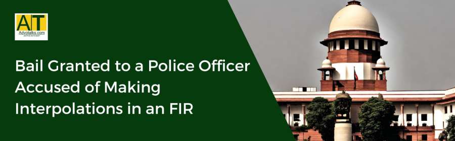 Supreme Court Sets Aside Bail Granted To A Police Officer Accused Of Making Interpolations In An FIR