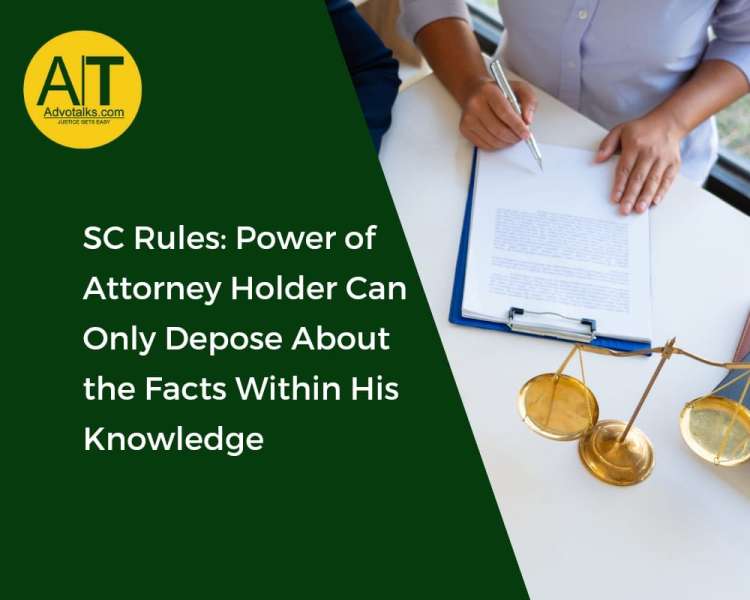 SC Rules: Power Of Attorney Holder Can Only Depose About The Facts Within His Knowledge