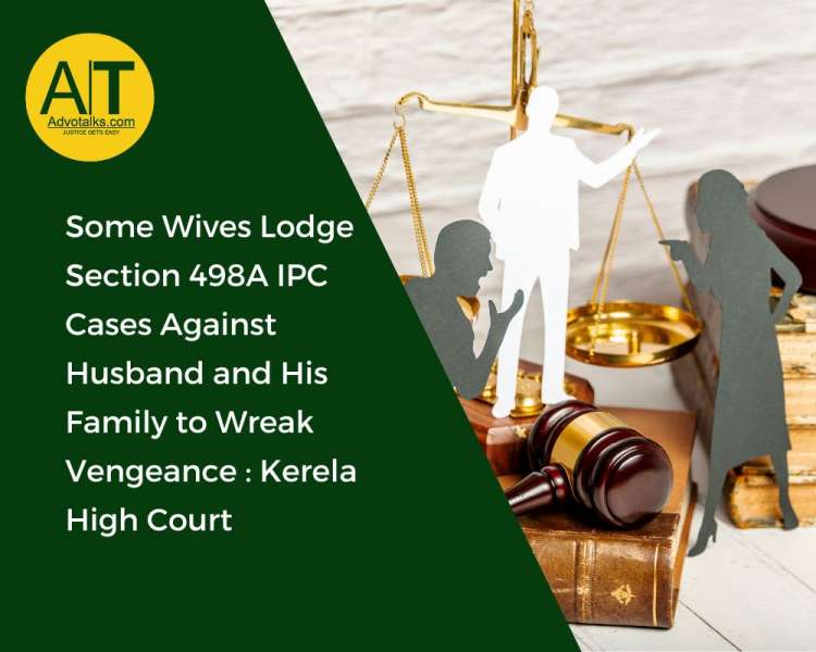 Some Wives Lodge Section 498A IPC Cases Against Husband And His Family To Wreak Vengeance: Kerala Hi