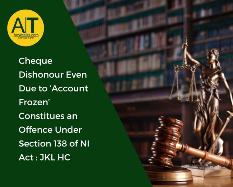 Cheque Dishonour Even Due To ‘Account Frozen’ Constitutes An Offence Under Section 138 Of NI Act: JK