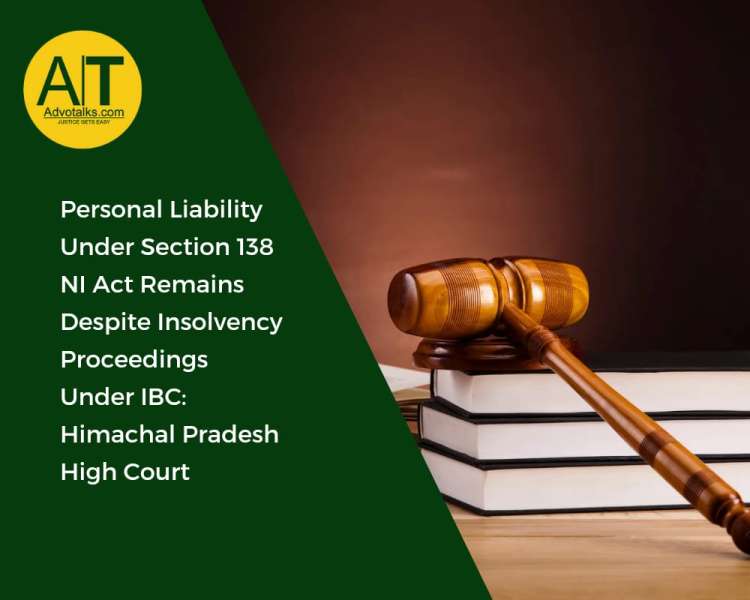Personal Liability Under Section 138 NI Act Remains Despite Insolvency Proceedings Under IBC: Himach
