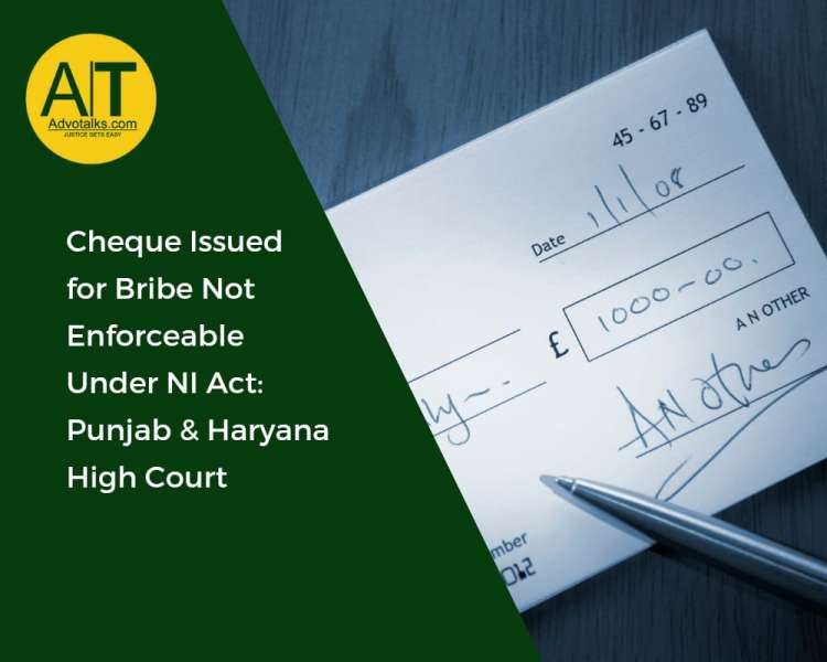 Cheque Issued For Bribe Not Enforceable Under NI Act: Punjab & Haryana High Court