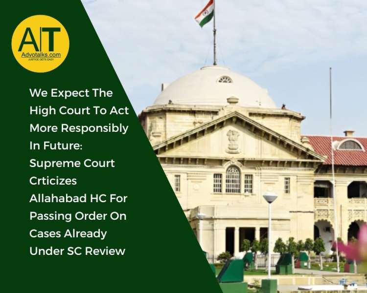 We Expect The High Court To Act More Responsibly In Future: Supreme Court Criticizes Allahabad HC Fo