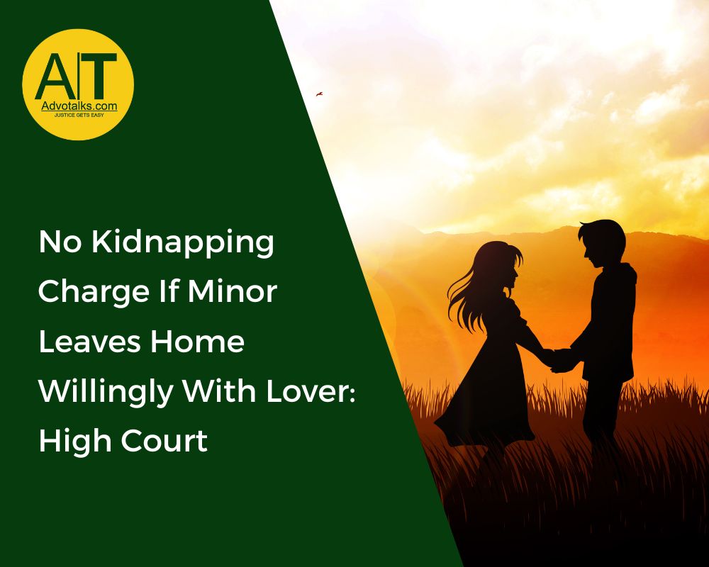 No Kidnapping Charge If Minor Leaves Home Willingly With Lover: High Court