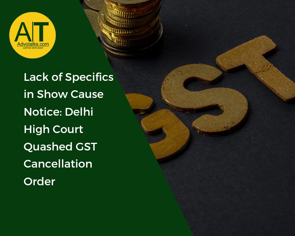 Lack Of Specifics In Show Cause Notice: Delhi High Court Quashes GST Cancellation Order