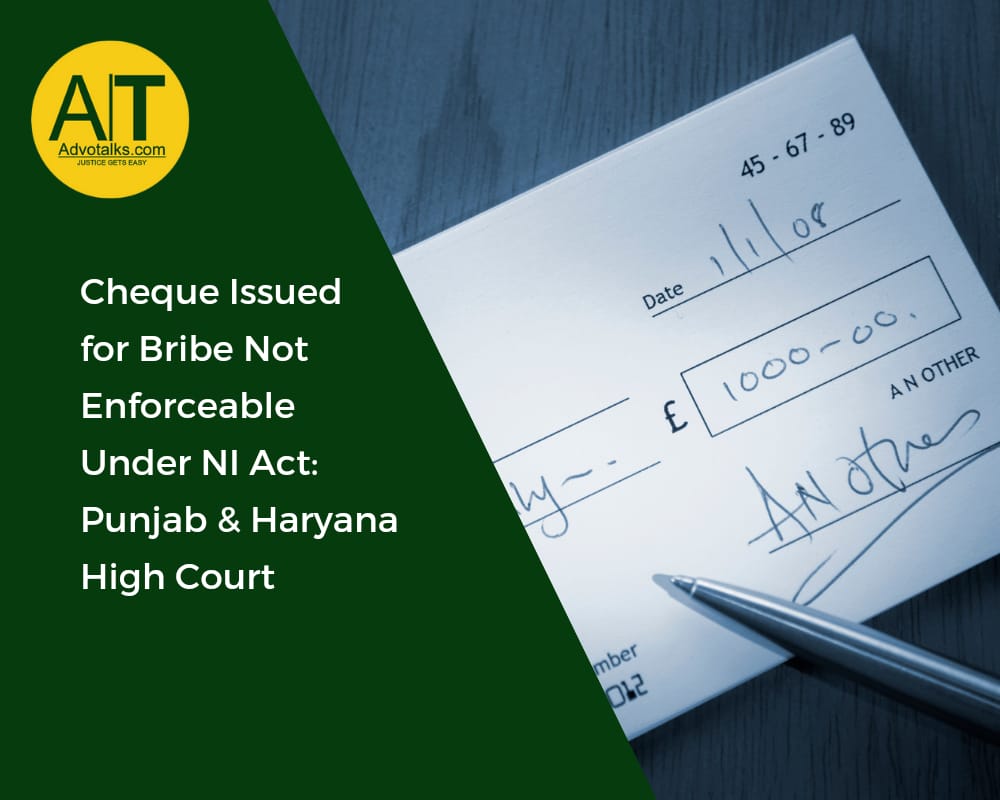 Cheque Issued For Bribe Not Enforceable Under NI Act: Punjab & Haryana High Court