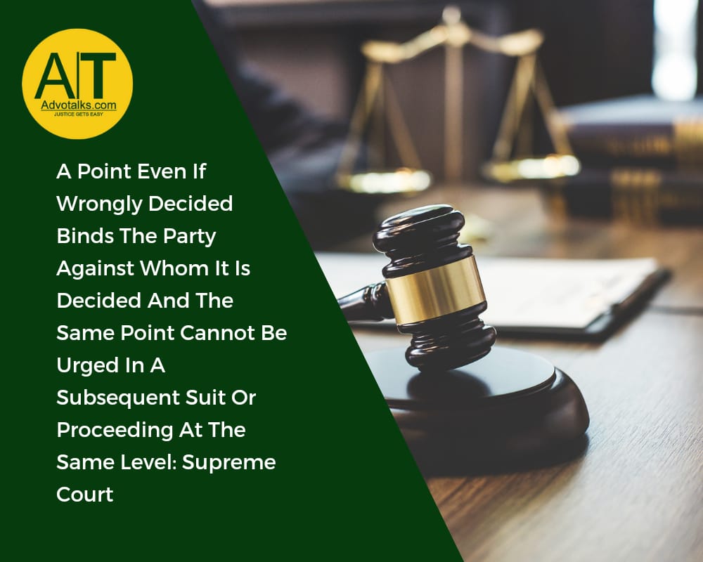 A Point Even If Wrongly Decided Binds The Party Against Whom It Is Decided And The Same Point Cannot